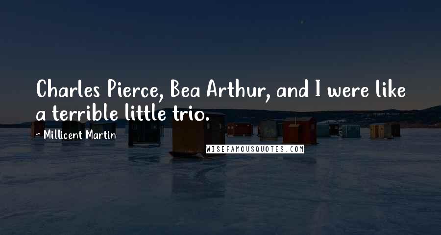 Millicent Martin Quotes: Charles Pierce, Bea Arthur, and I were like a terrible little trio.