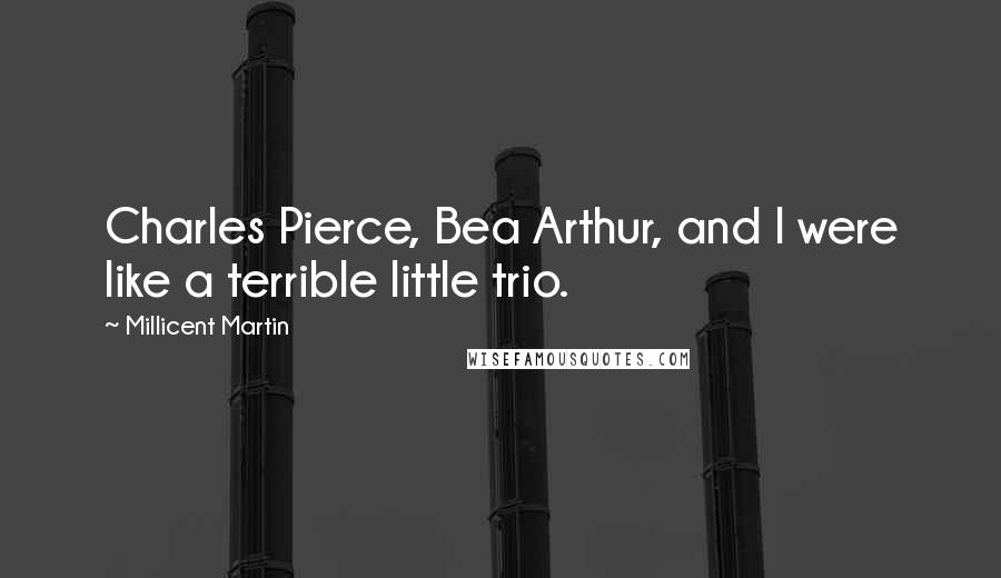 Millicent Martin Quotes: Charles Pierce, Bea Arthur, and I were like a terrible little trio.