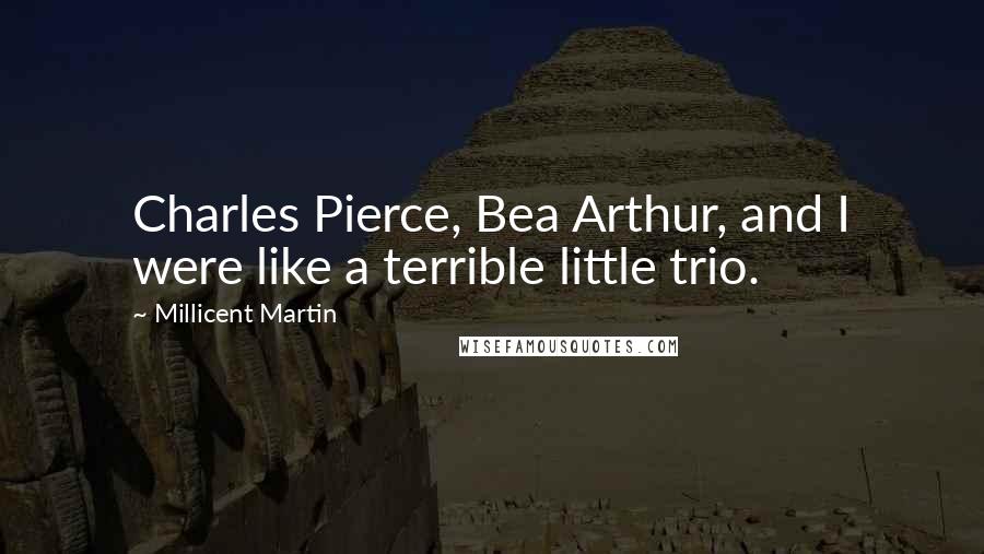 Millicent Martin Quotes: Charles Pierce, Bea Arthur, and I were like a terrible little trio.