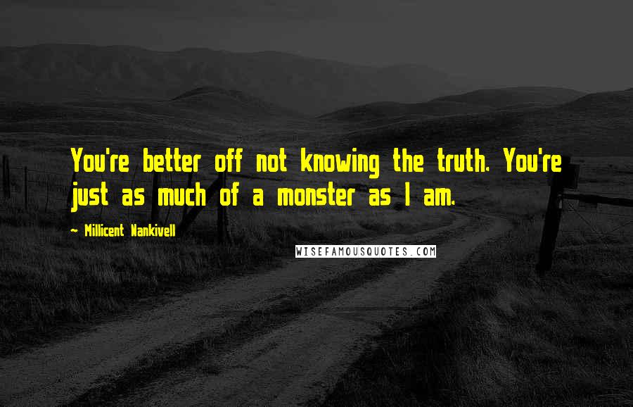 Millicent Nankivell Quotes: You're better off not knowing the truth. You're just as much of a monster as I am.
