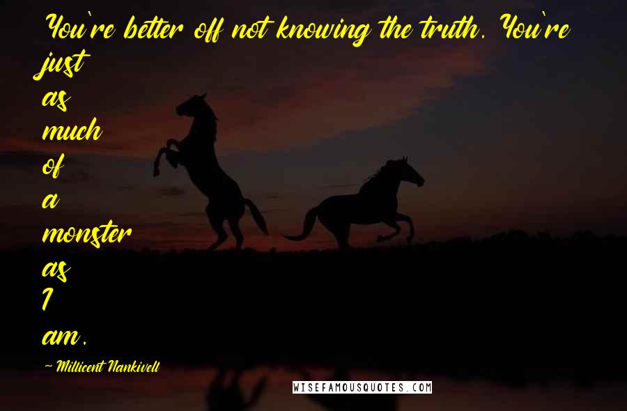 Millicent Nankivell Quotes: You're better off not knowing the truth. You're just as much of a monster as I am.