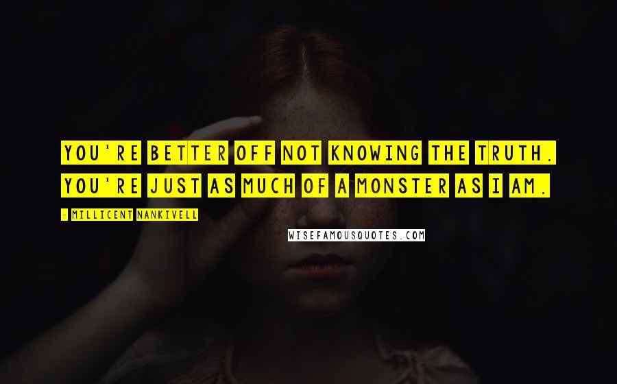 Millicent Nankivell Quotes: You're better off not knowing the truth. You're just as much of a monster as I am.