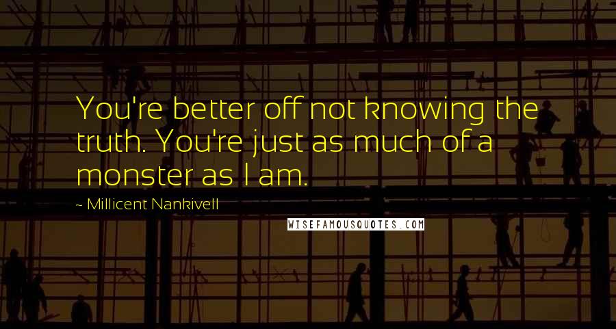 Millicent Nankivell Quotes: You're better off not knowing the truth. You're just as much of a monster as I am.