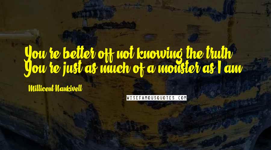 Millicent Nankivell Quotes: You're better off not knowing the truth. You're just as much of a monster as I am.