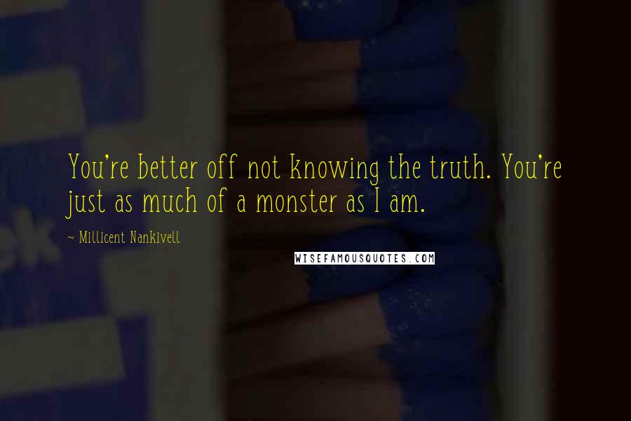 Millicent Nankivell Quotes: You're better off not knowing the truth. You're just as much of a monster as I am.