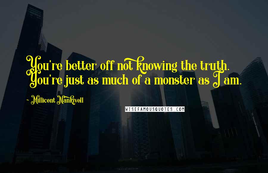 Millicent Nankivell Quotes: You're better off not knowing the truth. You're just as much of a monster as I am.