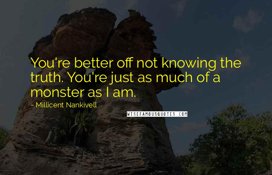 Millicent Nankivell Quotes: You're better off not knowing the truth. You're just as much of a monster as I am.