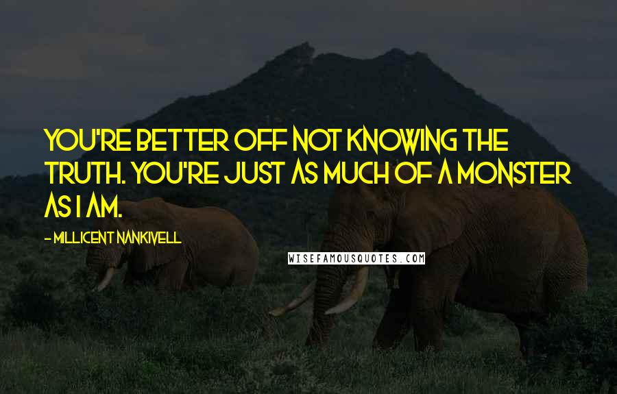 Millicent Nankivell Quotes: You're better off not knowing the truth. You're just as much of a monster as I am.