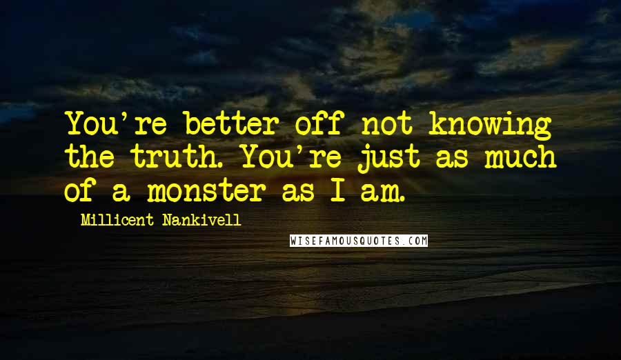 Millicent Nankivell Quotes: You're better off not knowing the truth. You're just as much of a monster as I am.