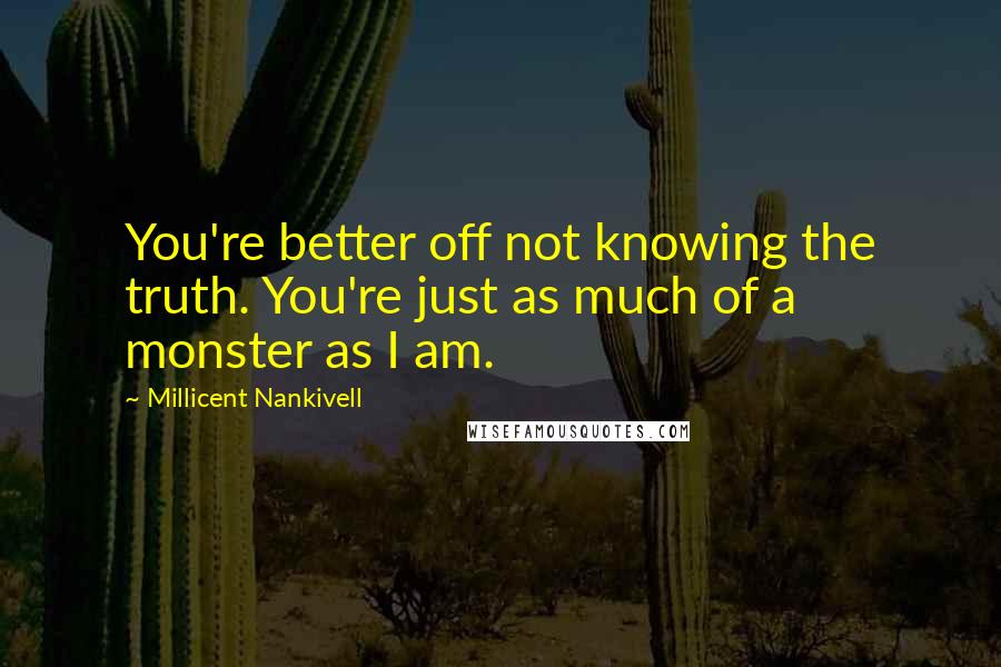 Millicent Nankivell Quotes: You're better off not knowing the truth. You're just as much of a monster as I am.