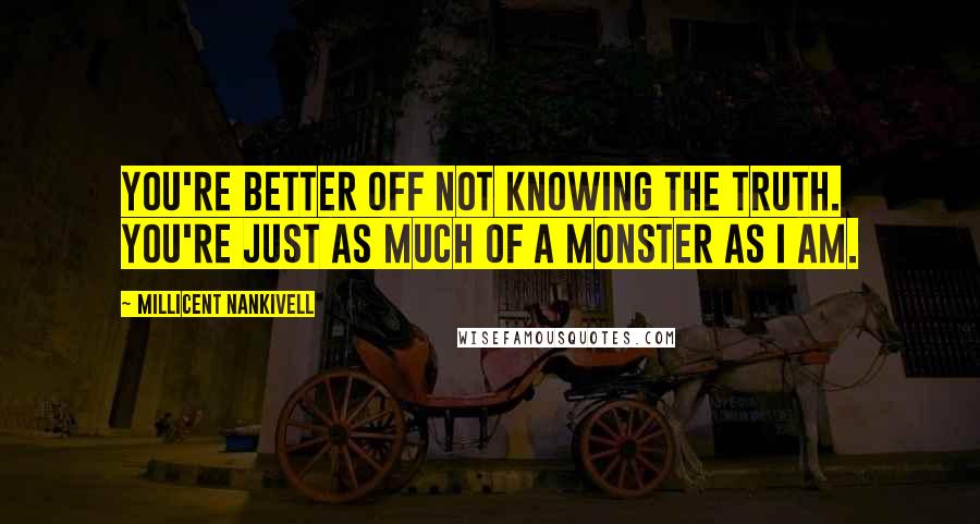 Millicent Nankivell Quotes: You're better off not knowing the truth. You're just as much of a monster as I am.