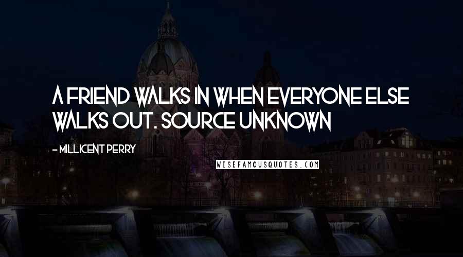 Millicent Perry Quotes: A friend walks in when everyone else walks out. Source Unknown