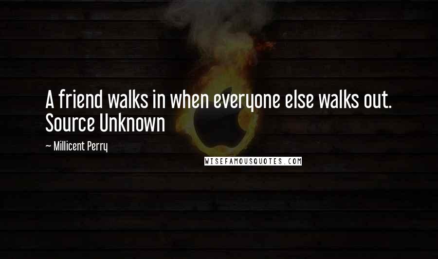 Millicent Perry Quotes: A friend walks in when everyone else walks out. Source Unknown