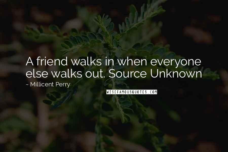 Millicent Perry Quotes: A friend walks in when everyone else walks out. Source Unknown