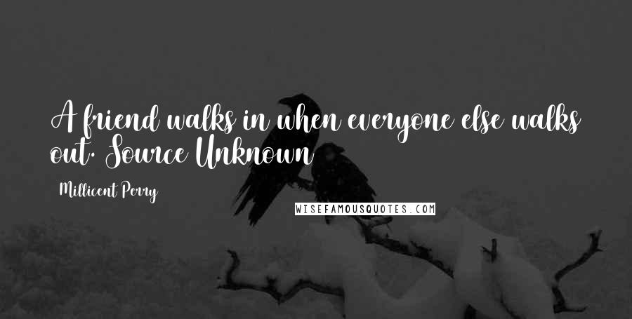 Millicent Perry Quotes: A friend walks in when everyone else walks out. Source Unknown