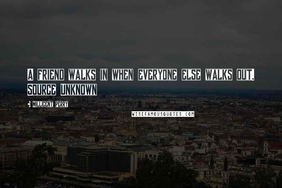 Millicent Perry Quotes: A friend walks in when everyone else walks out. Source Unknown