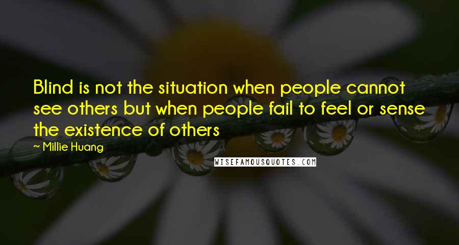 Millie Huang Quotes: Blind is not the situation when people cannot see others but when people fail to feel or sense the existence of others