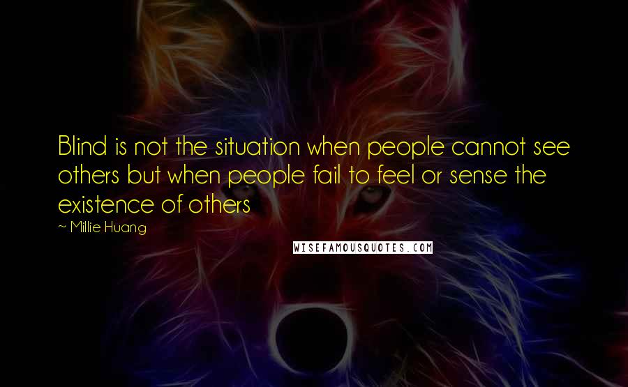 Millie Huang Quotes: Blind is not the situation when people cannot see others but when people fail to feel or sense the existence of others