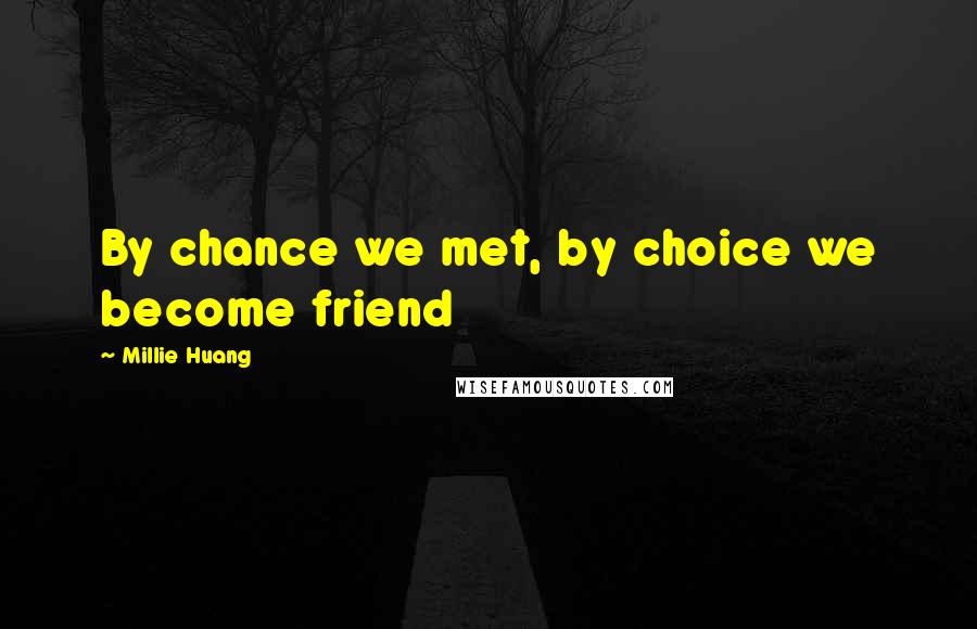 Millie Huang Quotes: By chance we met, by choice we become friend