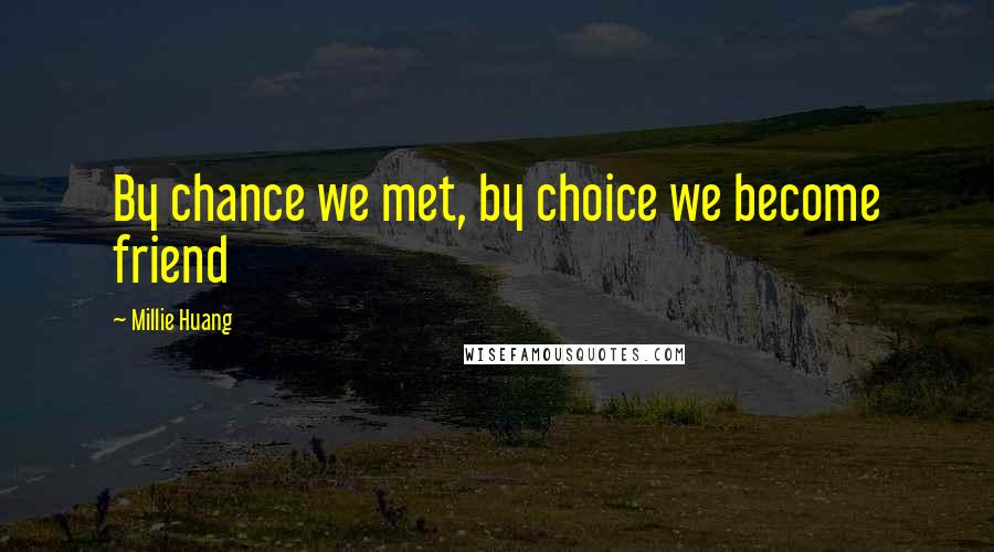 Millie Huang Quotes: By chance we met, by choice we become friend