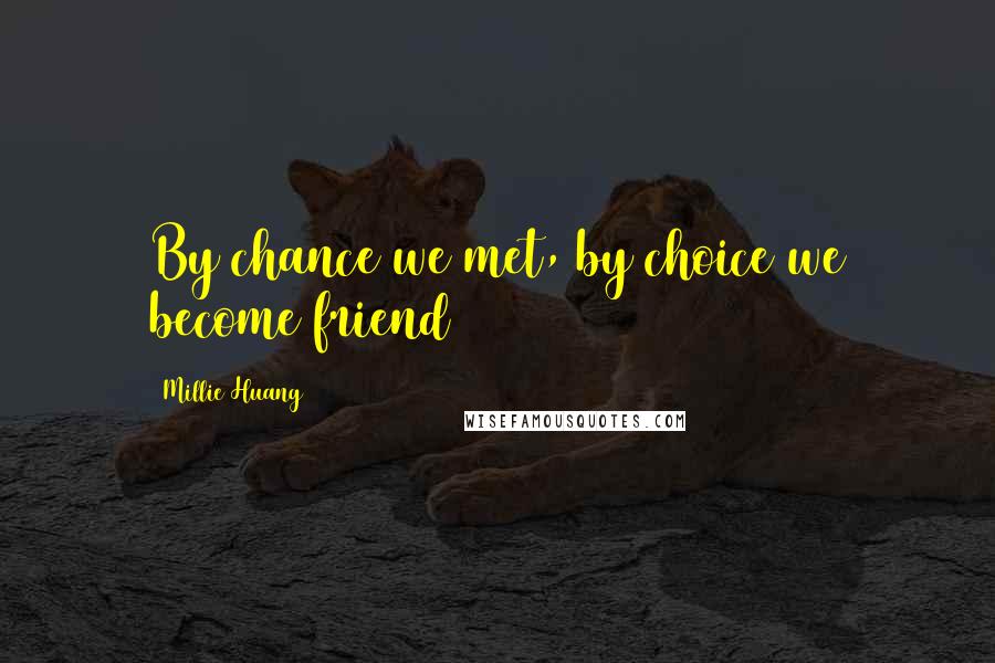 Millie Huang Quotes: By chance we met, by choice we become friend