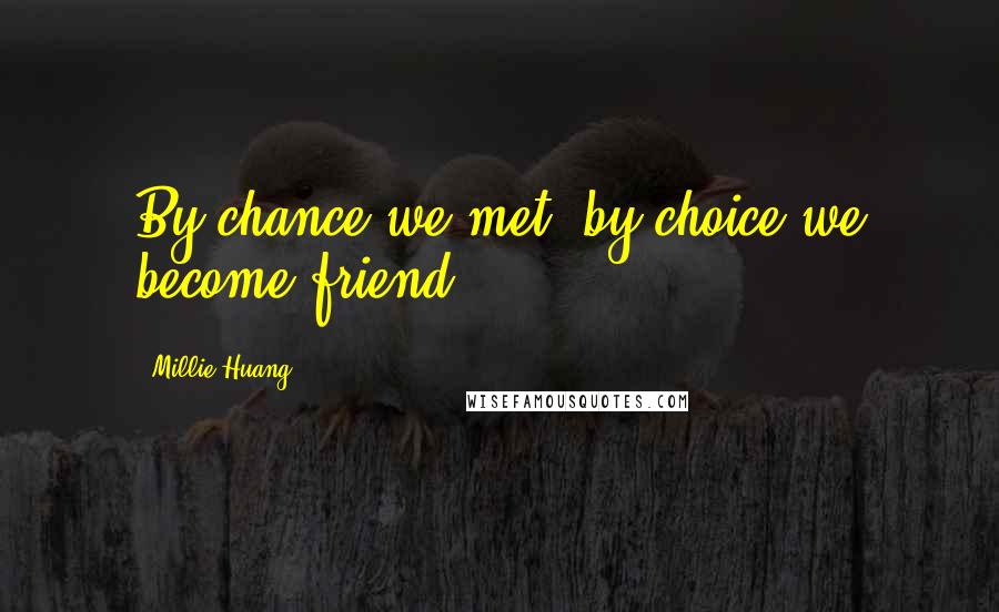 Millie Huang Quotes: By chance we met, by choice we become friend