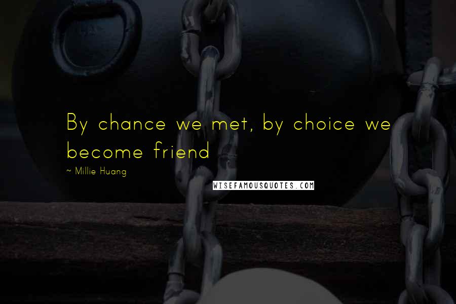 Millie Huang Quotes: By chance we met, by choice we become friend