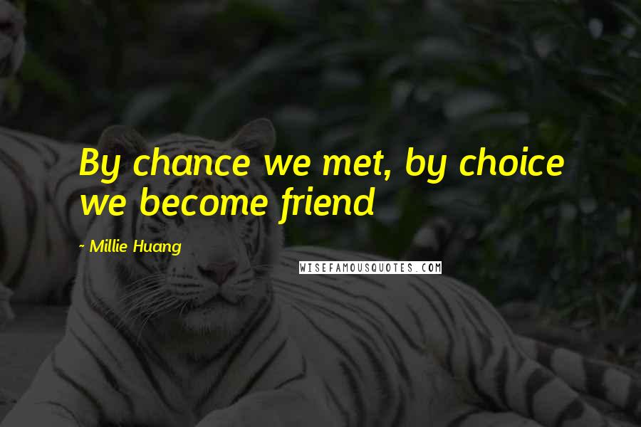 Millie Huang Quotes: By chance we met, by choice we become friend