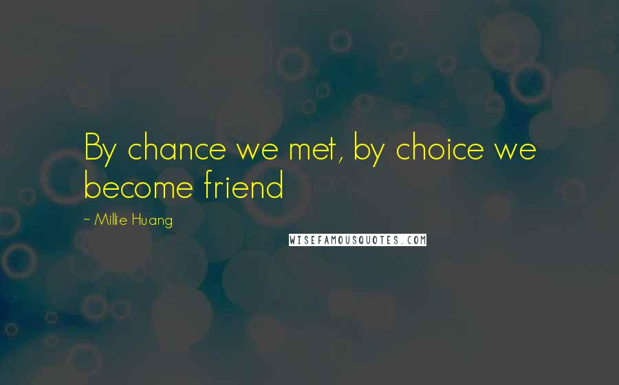 Millie Huang Quotes: By chance we met, by choice we become friend