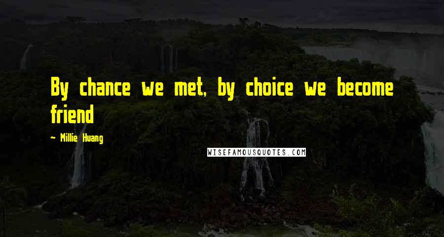 Millie Huang Quotes: By chance we met, by choice we become friend