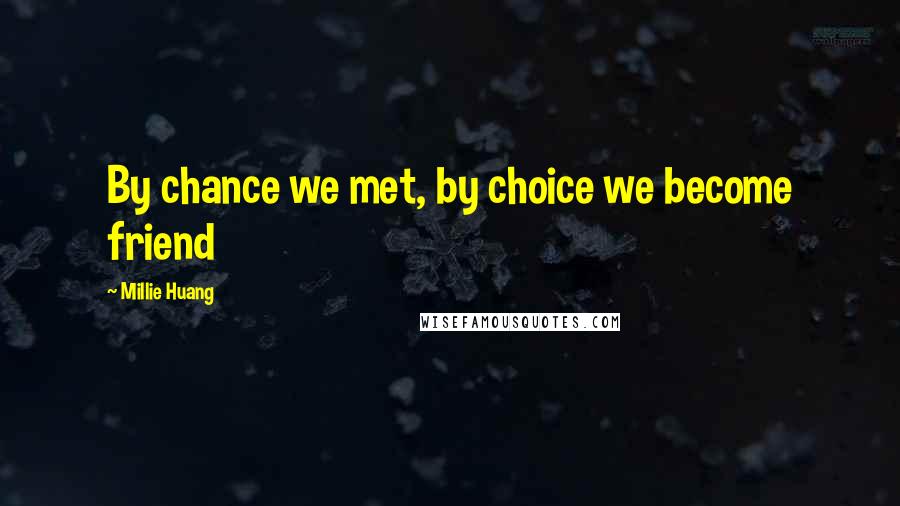 Millie Huang Quotes: By chance we met, by choice we become friend