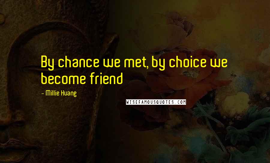 Millie Huang Quotes: By chance we met, by choice we become friend