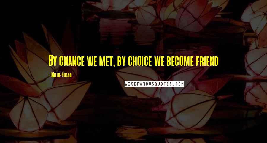 Millie Huang Quotes: By chance we met, by choice we become friend