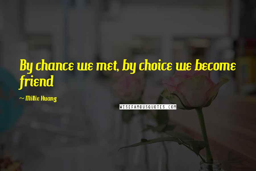 Millie Huang Quotes: By chance we met, by choice we become friend