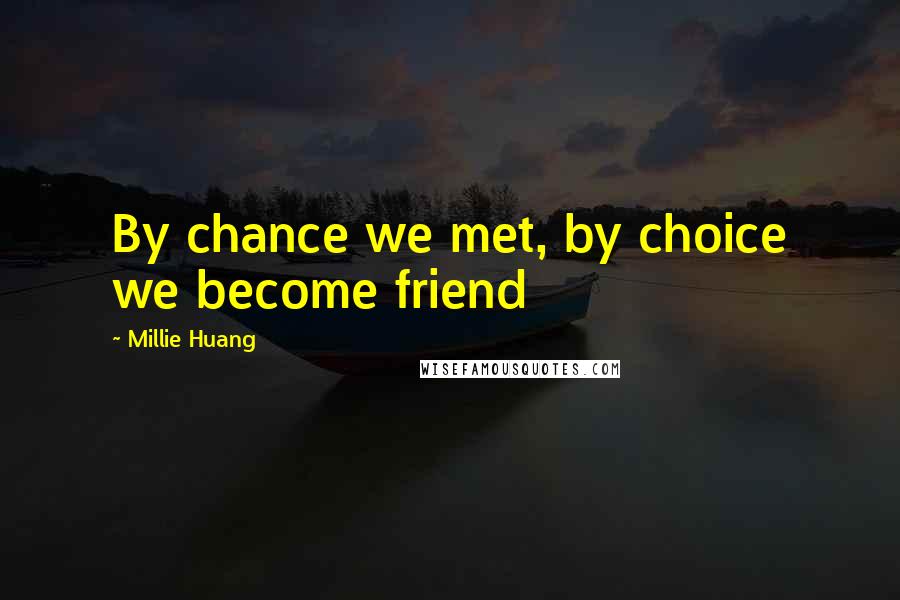 Millie Huang Quotes: By chance we met, by choice we become friend