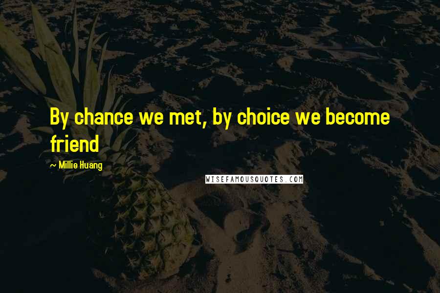 Millie Huang Quotes: By chance we met, by choice we become friend