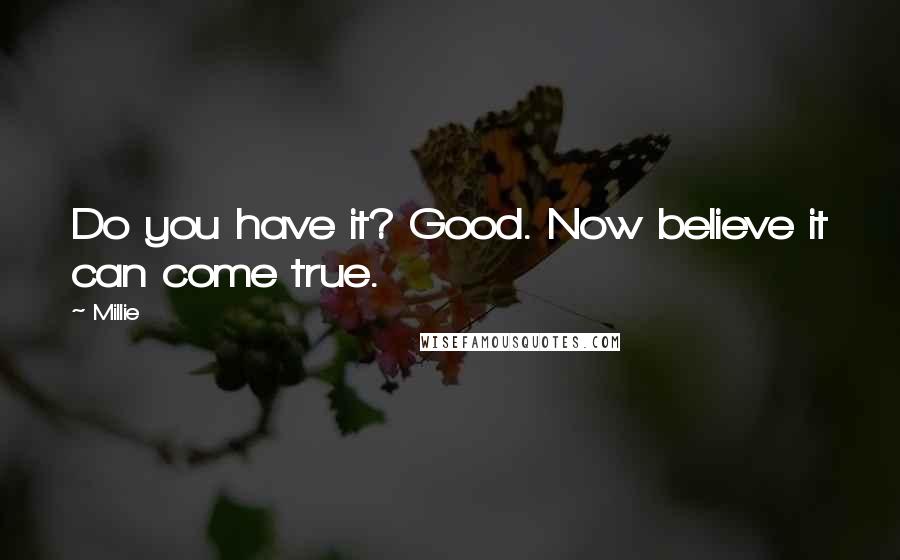 Millie Quotes: Do you have it? Good. Now believe it can come true.
