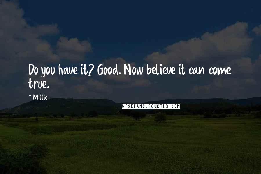 Millie Quotes: Do you have it? Good. Now believe it can come true.