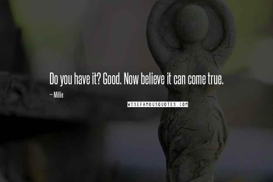 Millie Quotes: Do you have it? Good. Now believe it can come true.