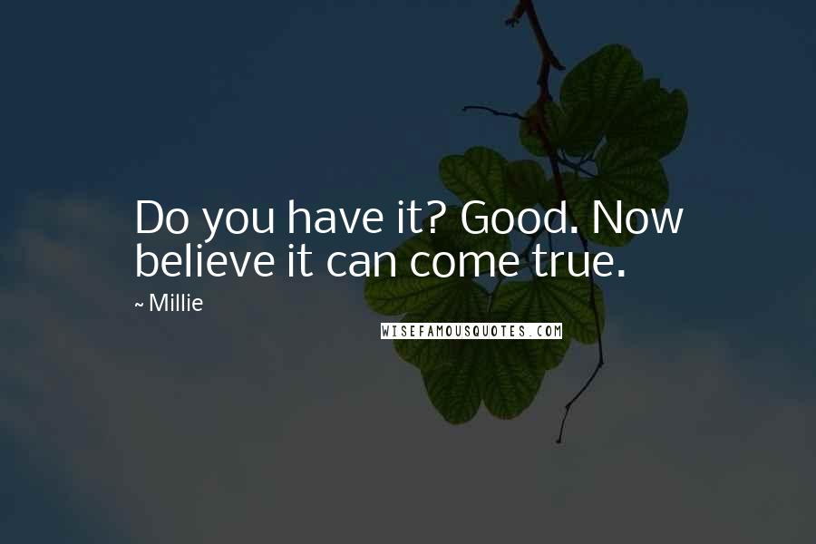 Millie Quotes: Do you have it? Good. Now believe it can come true.