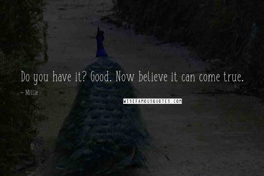 Millie Quotes: Do you have it? Good. Now believe it can come true.