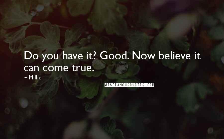 Millie Quotes: Do you have it? Good. Now believe it can come true.