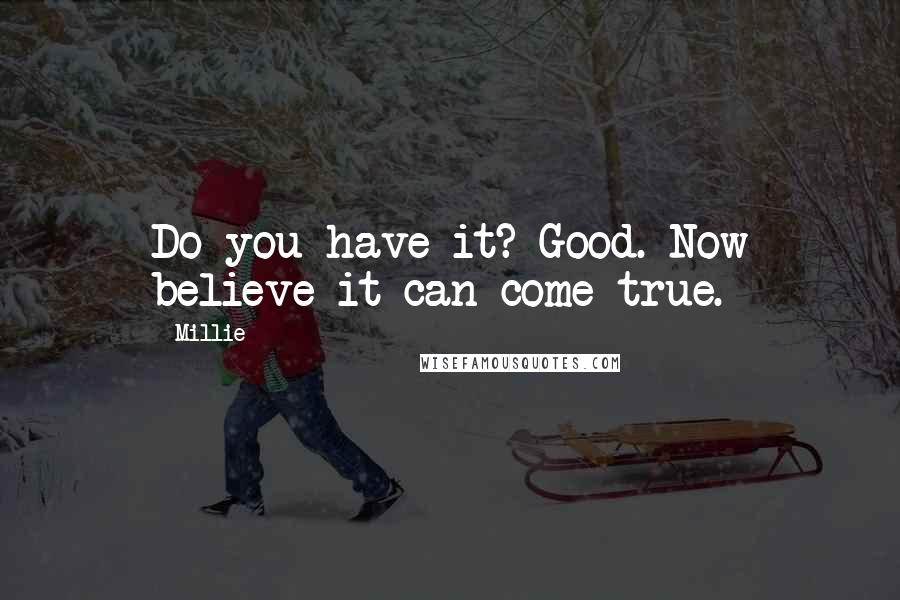 Millie Quotes: Do you have it? Good. Now believe it can come true.