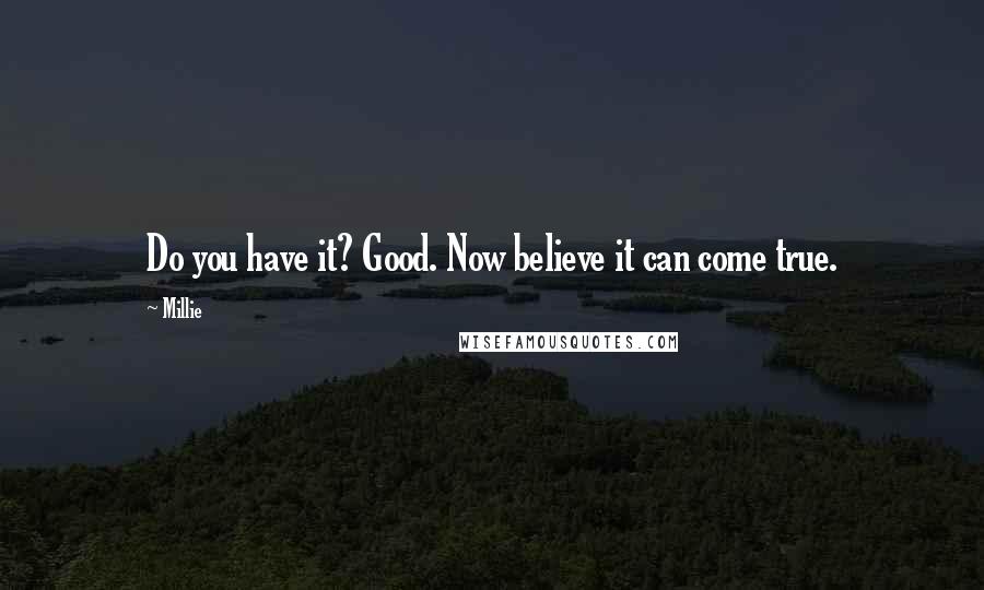 Millie Quotes: Do you have it? Good. Now believe it can come true.