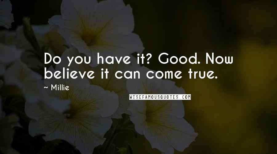 Millie Quotes: Do you have it? Good. Now believe it can come true.