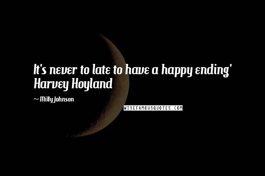 Milly Johnson Quotes: It's never to late to have a happy ending' Harvey Hoyland