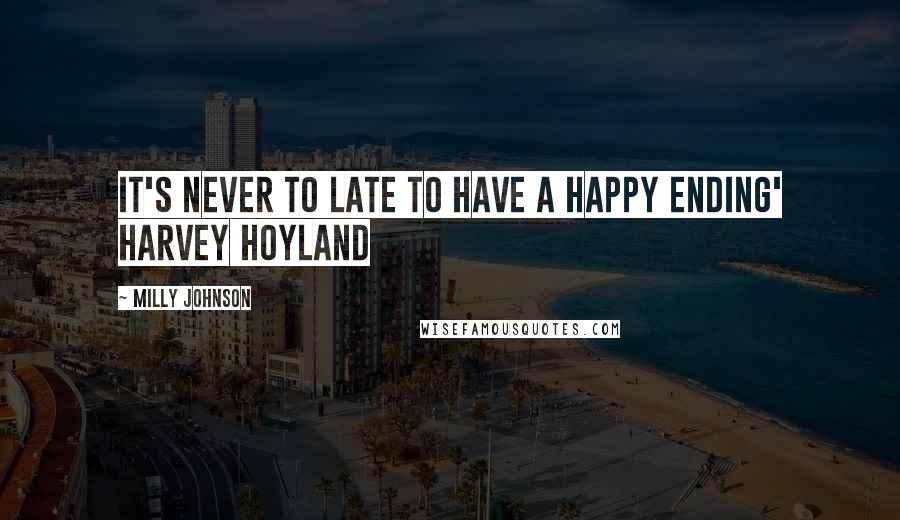 Milly Johnson Quotes: It's never to late to have a happy ending' Harvey Hoyland