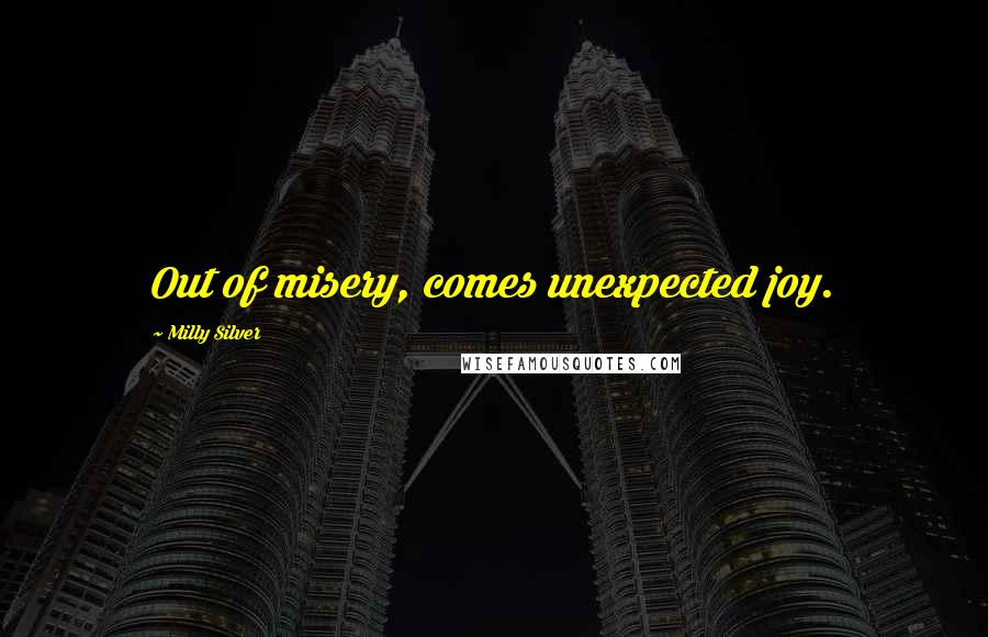 Milly Silver Quotes: Out of misery, comes unexpected joy.