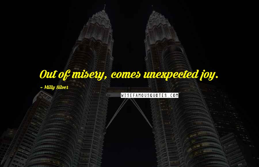 Milly Silver Quotes: Out of misery, comes unexpected joy.