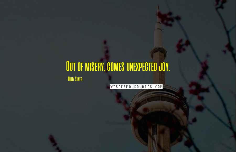 Milly Silver Quotes: Out of misery, comes unexpected joy.